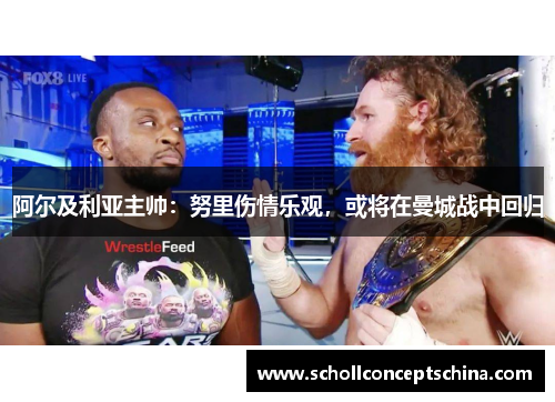 阿尔及利亚主帅：努里伤情乐观，或将在曼城战中回归
